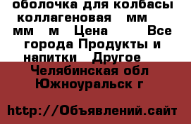 оболочка для колбасы коллагеновая 50мм , 45мм -1м › Цена ­ 25 - Все города Продукты и напитки » Другое   . Челябинская обл.,Южноуральск г.